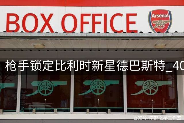 枪手锁定比利时新星德巴斯特 4000万欧补强防线性价比之选