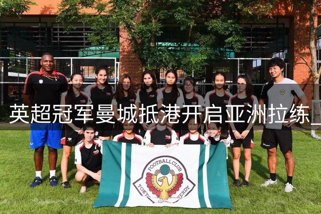 英超冠军曼城抵港开启亚洲拉练 首秀对决意甲豪门国际米兰